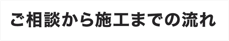 ご相談から施工までの流れ